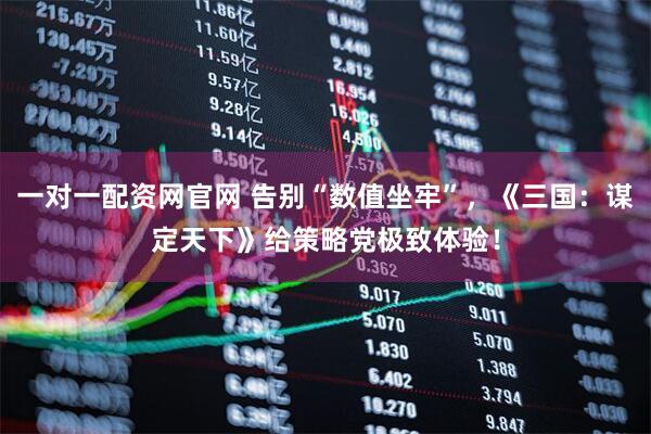 一对一配资网官网 告别“数值坐牢”，《三国：谋定天下》给策略党极致体验！