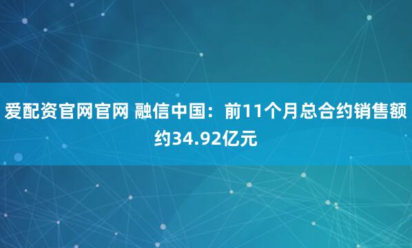 爱配资官网官网 融信中国：前11个月总合约销售额约34.92亿元