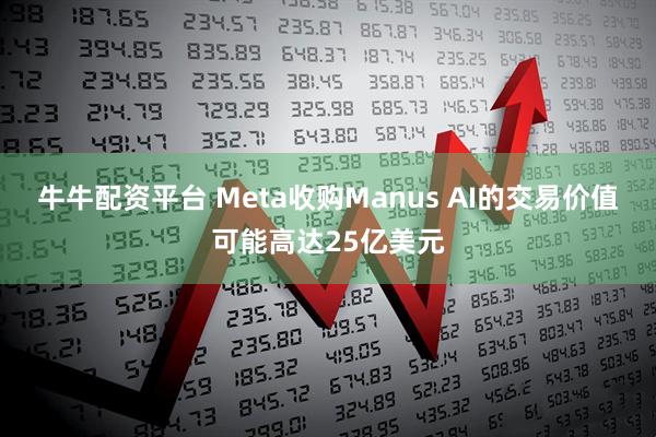 牛牛配资平台 Meta收购Manus AI的交易价值可能高达25亿美元