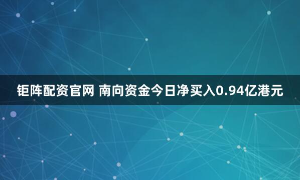 钜阵配资官网 南向资金今日净买入0.94亿港元
