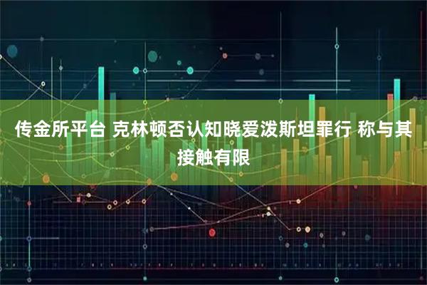 传金所平台 克林顿否认知晓爱泼斯坦罪行 称与其接触有限