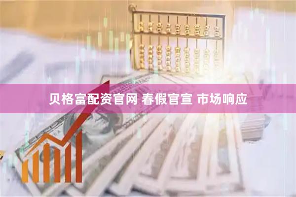 贝格富配资官网 春假官宣 市场响应