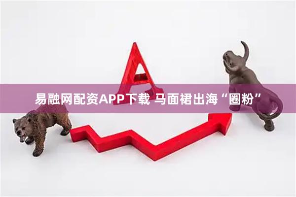 易融网配资APP下载 马面裙出海“圈粉”