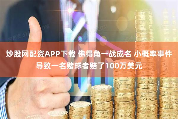 炒股网配资APP下载 佛得角一战成名 小概率事件导致一名赌球者赔了100万美元